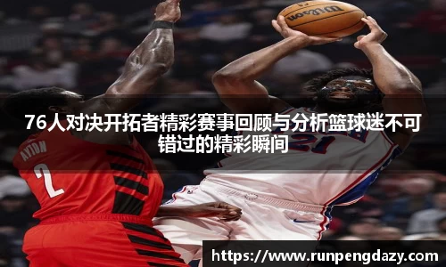 76人对决开拓者精彩赛事回顾与分析篮球迷不可错过的精彩瞬间