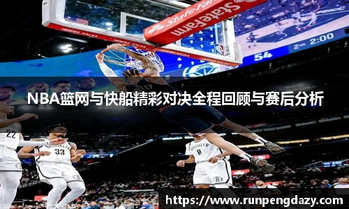 NBA篮网与快船精彩对决全程回顾与赛后分析