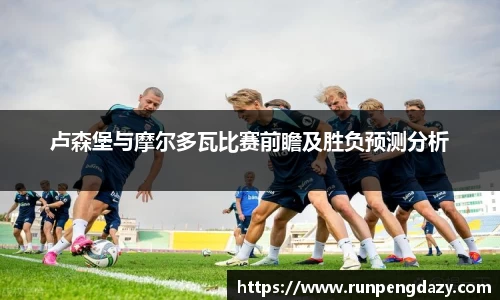 卢森堡与摩尔多瓦比赛前瞻及胜负预测分析