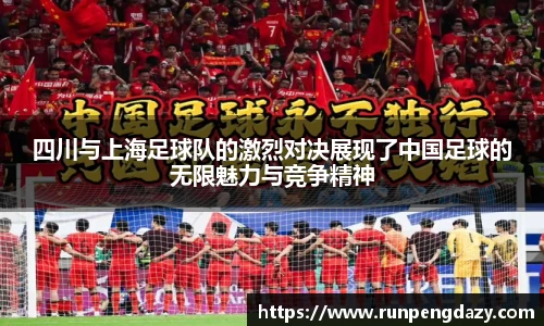 四川与上海足球队的激烈对决展现了中国足球的无限魅力与竞争精神